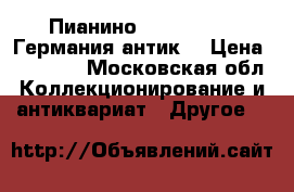 Пианино  “P.Karklin“ Германия.антик. › Цена ­ 30 000 - Московская обл. Коллекционирование и антиквариат » Другое   